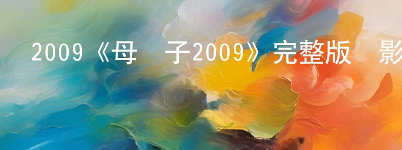 陳依德的網絡影視資源,2009《母與子2009》完整版電影/在線觀看/百度云-美劇天堂